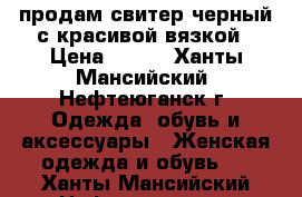 продам свитер черный с красивой вязкой › Цена ­ 400 - Ханты-Мансийский, Нефтеюганск г. Одежда, обувь и аксессуары » Женская одежда и обувь   . Ханты-Мансийский,Нефтеюганск г.